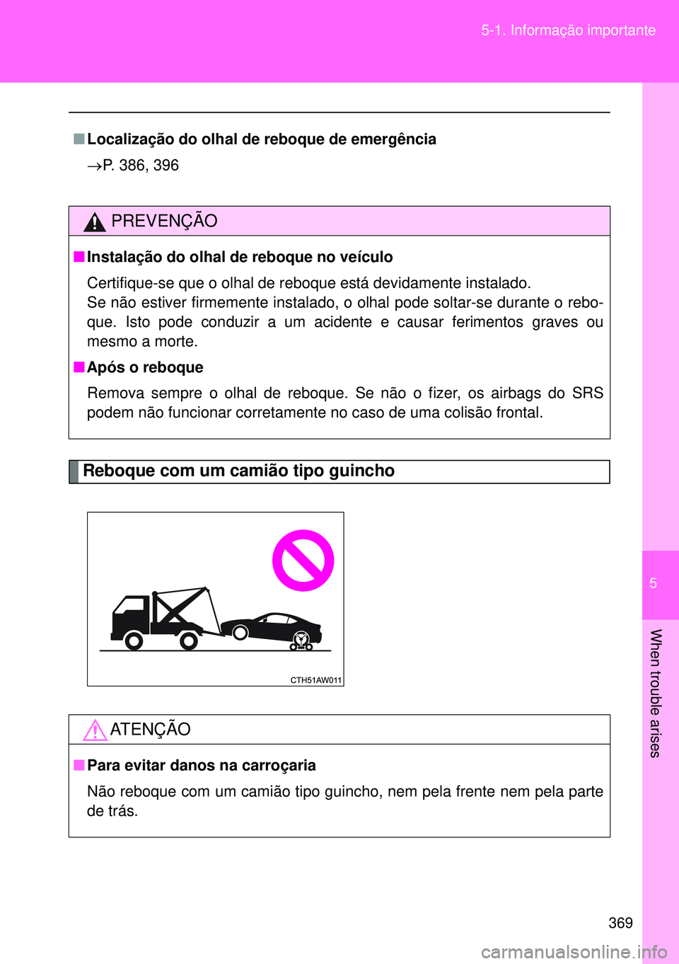 TOYOTA GT86 2016  Manual de utilização (in Portuguese) 5
369 5-1. Informação importante
When trouble arises
Reboque com um camião tipo guincho
nLocalização do olhal de reboque de emergência
P. 386, 396
PREVENÇÃO
nInstalação do olhal de reboqu