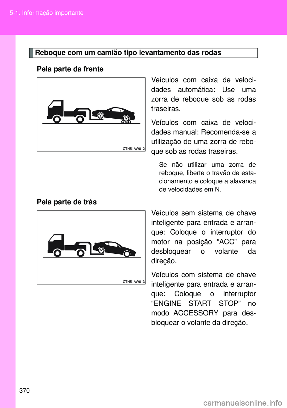 TOYOTA GT86 2016  Manual de utilização (in Portuguese) 370 5-1. Informação importante
Reboque com um camião tipo levantamento das rodas 
Pela parte da frente 
Veículos com caixa de veloci-
dades automática: Use uma
zorra de reboque sob as rodas
trase