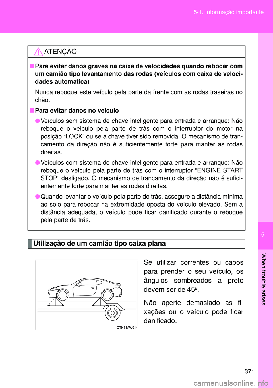 TOYOTA GT86 2016  Manual de utilização (in Portuguese) 5
371 5-1. Informação importante
When trouble arises
Utilização de um camião tipo caixa plana
Se utilizar correntes ou cabos
para prender o seu veículo, os
ângulos sombreados a preto
devem ser 