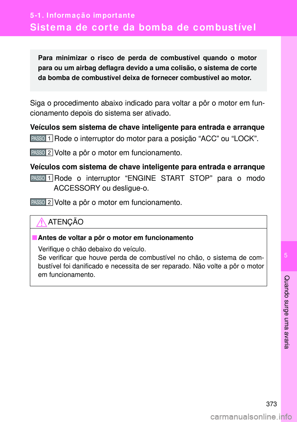 TOYOTA GT86 2016  Manual de utilização (in Portuguese) 5
373
5-1. Informação importante
Quando surge uma avaria
Sistema de corte da bomba de combustível 
Siga o procedimento abaixo indicado para voltar a pôr o motor em fun-
cionamento depois do sistem