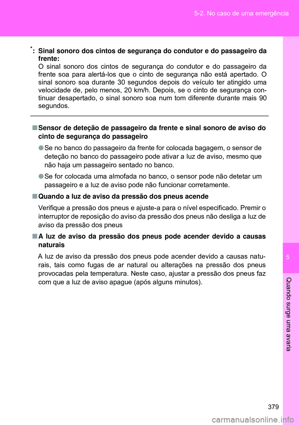 TOYOTA GT86 2016  Manual de utilização (in Portuguese) 5
379 5-2. No caso de uma emergência
Quando surge uma avaria
*: Sinal sonoro dos cintos de segurança do condutor e do passageiro da
frente:
O sinal sonoro dos cintos de segurança do condutor e do p