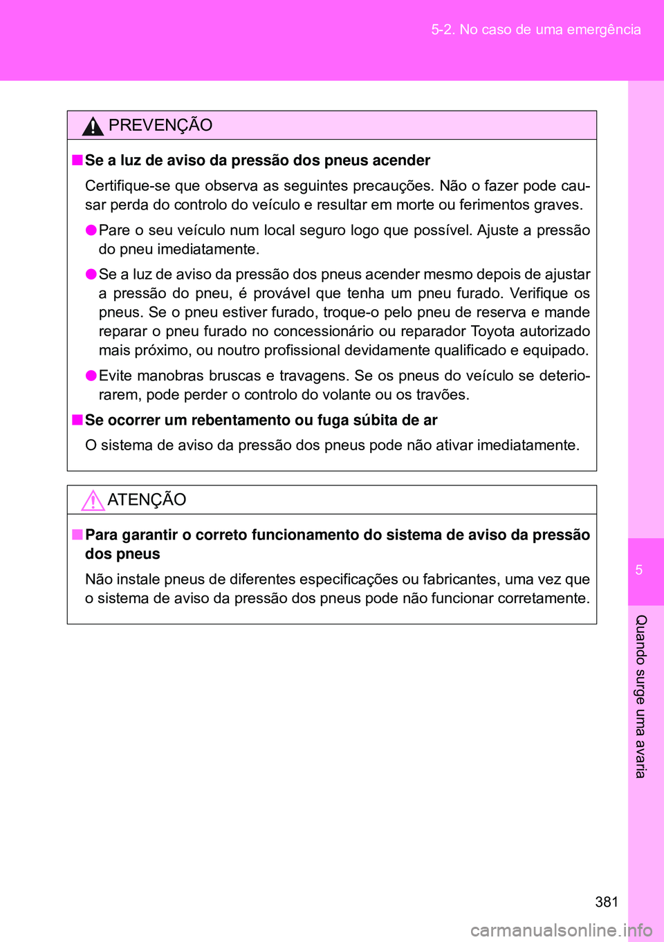 TOYOTA GT86 2016 Manual de utilização (in Portuguese) 5
381 5-2. No caso de uma emergência
Quando surge uma avaria
PREVENÇÃO
nSe a luz de aviso da pressão dos pneus acender
Certifique-se que observa as seguintes precauções. Não o fazer pode cau-
s TOYOTA GT86 2016 Manual de utilização (in Portuguese) 5
381 5-2. No caso de uma emergência
Quando surge uma avaria
PREVENÇÃO
nSe a luz de aviso da pressão dos pneus acender
Certifique-se que observa as seguintes precauções. Não o fazer pode cau-
s