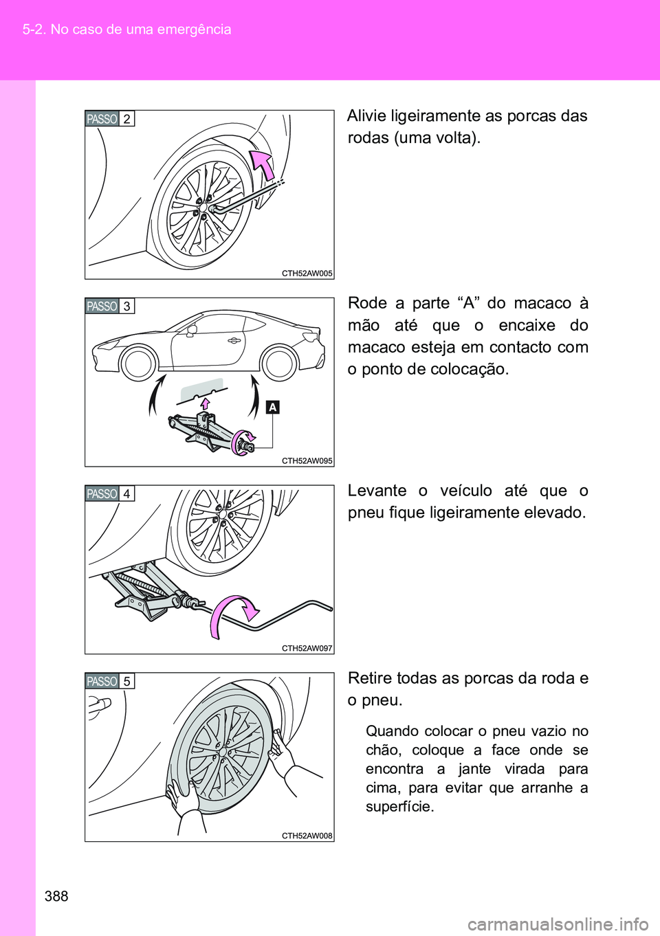 TOYOTA GT86 2016 Manual de utilização (in Portuguese) 388 5-2. No caso de uma emergência
Alivie ligeiramente as porcas das
rodas (uma volta).
Rode a parte “A” do macaco à
mão até que o encaixe do
macaco esteja em contacto com
o ponto de colocaç TOYOTA GT86 2016 Manual de utilização (in Portuguese) 388 5-2. No caso de uma emergência
Alivie ligeiramente as porcas das
rodas (uma volta).
Rode a parte “A” do macaco à
mão até que o encaixe do
macaco esteja em contacto com
o ponto de colocaç