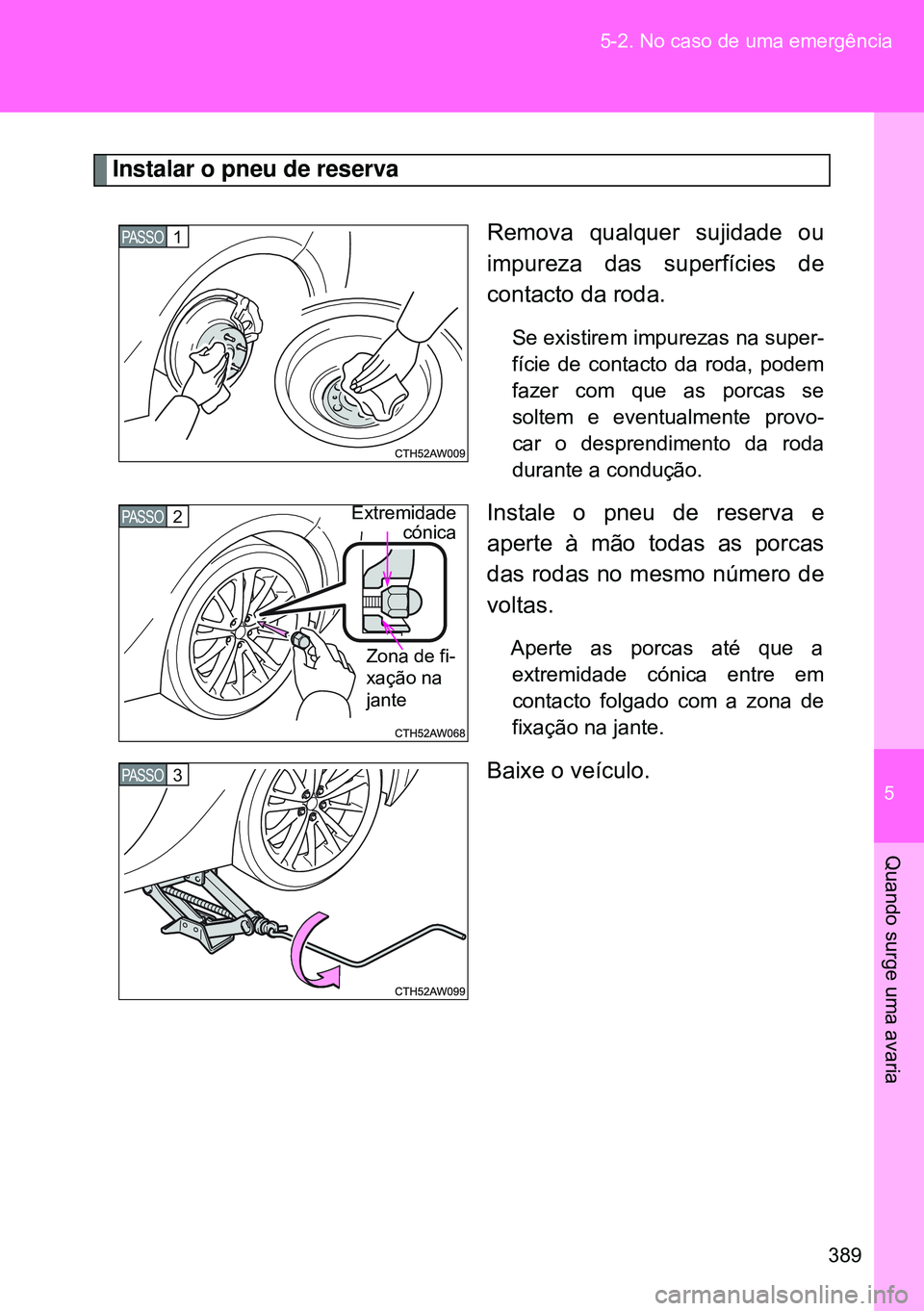 TOYOTA GT86 2016 Manual de utilização (in Portuguese) 5
389 5-2. No caso de uma emergência
Quando surge uma avaria
Instalar o pneu de reserva
Remova qualquer sujidade ou
impureza das superfícies de
contacto da roda.
Se existirem impurezas na super-
f TOYOTA GT86 2016 Manual de utilização (in Portuguese) 5
389 5-2. No caso de uma emergência
Quando surge uma avaria
Instalar o pneu de reserva
Remova qualquer sujidade ou
impureza das superfícies de
contacto da roda.
Se existirem impurezas na super-
f