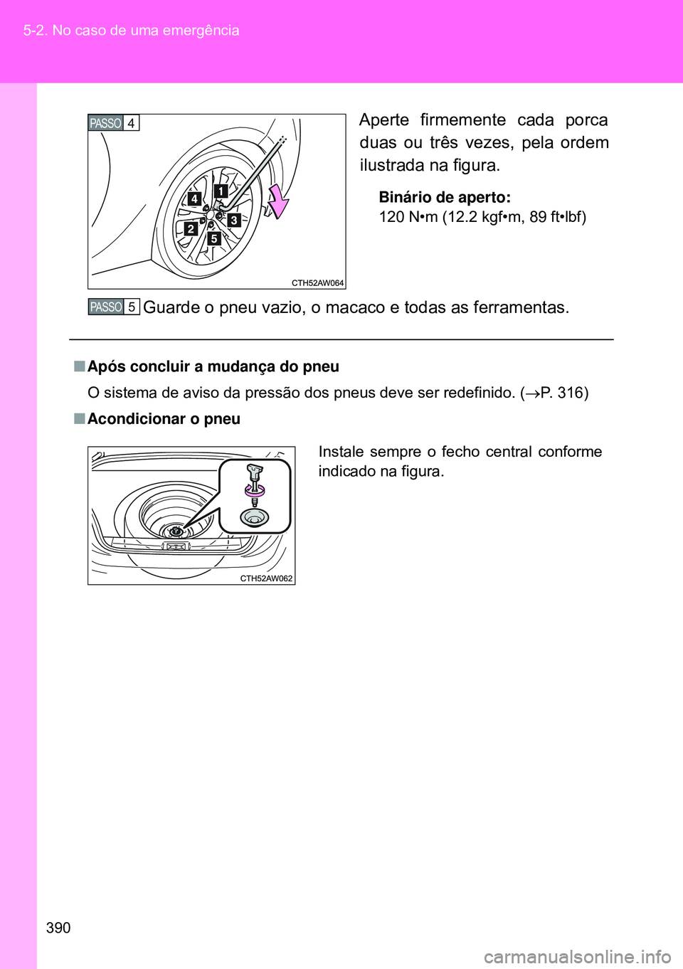 TOYOTA GT86 2016 Manual de utilização (in Portuguese) 390 5-2. No caso de uma emergência
Aperte firmemente cada porca
duas ou três vezes, pela ordem
ilustrada na figura.
Binário de aperto:
120 N•m (12.2 kgf•m, 89 ft•lbf)
Guarde o pneu vazio, o m TOYOTA GT86 2016 Manual de utilização (in Portuguese) 390 5-2. No caso de uma emergência
Aperte firmemente cada porca
duas ou três vezes, pela ordem
ilustrada na figura.
Binário de aperto:
120 N•m (12.2 kgf•m, 89 ft•lbf)
Guarde o pneu vazio, o m