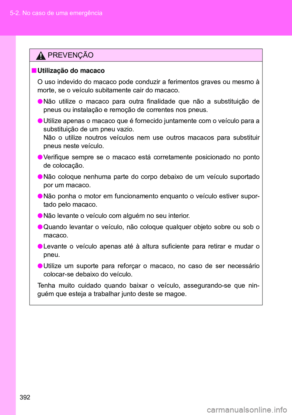 TOYOTA GT86 2016 Manual de utilização (in Portuguese) 392 5-2. No caso de uma emergência
PREVENÇÃO
nUtilização do macaco
O uso indevido do macaco pode conduzir a ferimentos graves ou mesmo à
morte, se o veículo subitamente cair do macaco.
lNão ut TOYOTA GT86 2016 Manual de utilização (in Portuguese) 392 5-2. No caso de uma emergência
PREVENÇÃO
nUtilização do macaco
O uso indevido do macaco pode conduzir a ferimentos graves ou mesmo à
morte, se o veículo subitamente cair do macaco.
lNão ut