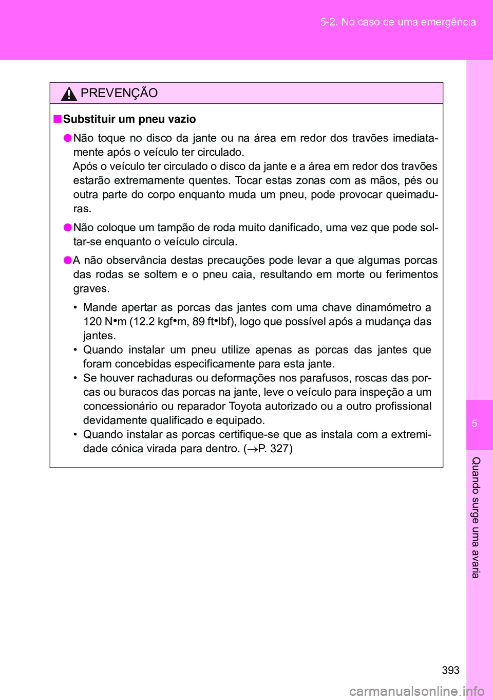 TOYOTA GT86 2016 Manual de utilização (in Portuguese) 5
393 5-2. No caso de uma emergência
Quando surge uma avaria
PREVENÇÃO
nSubstituir um pneu vazio
lNão toque no disco da jante ou na área em redor dos travões imediata-
mente após o veículo ter TOYOTA GT86 2016 Manual de utilização (in Portuguese) 5
393 5-2. No caso de uma emergência
Quando surge uma avaria
PREVENÇÃO
nSubstituir um pneu vazio
lNão toque no disco da jante ou na área em redor dos travões imediata-
mente após o veículo ter
