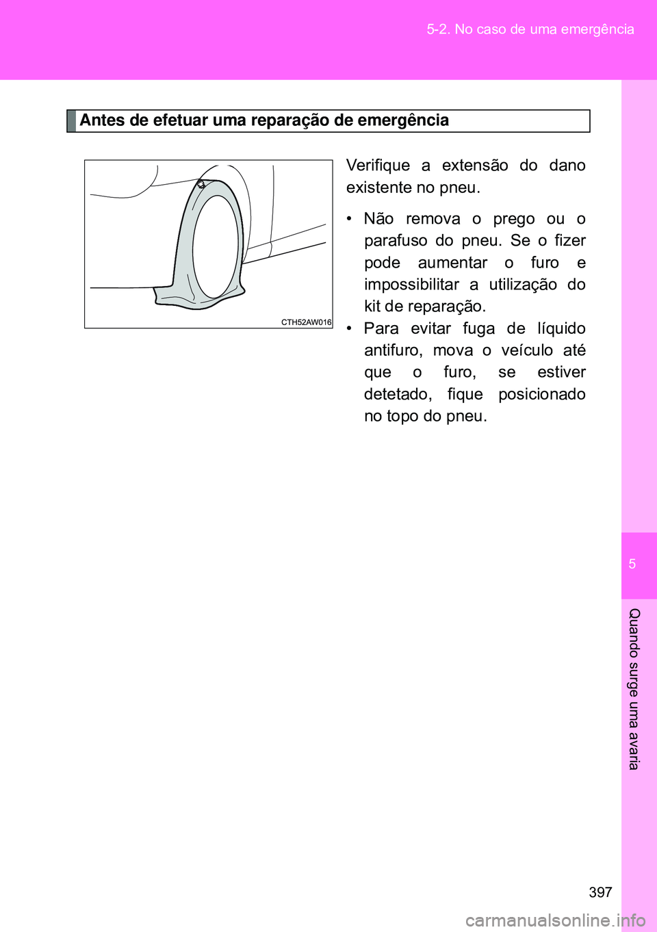 TOYOTA GT86 2016 Manual de utilização (in Portuguese) 5
397 5-2. No caso de uma emergência
Quando surge uma avaria
Antes de efetuar uma reparação de emergência
Verifique a extensão do dano
existente no pneu.
• Não remova o prego ou o
parafuso do TOYOTA GT86 2016 Manual de utilização (in Portuguese) 5
397 5-2. No caso de uma emergência
Quando surge uma avaria
Antes de efetuar uma reparação de emergência
Verifique a extensão do dano
existente no pneu.
• Não remova o prego ou o
parafuso do