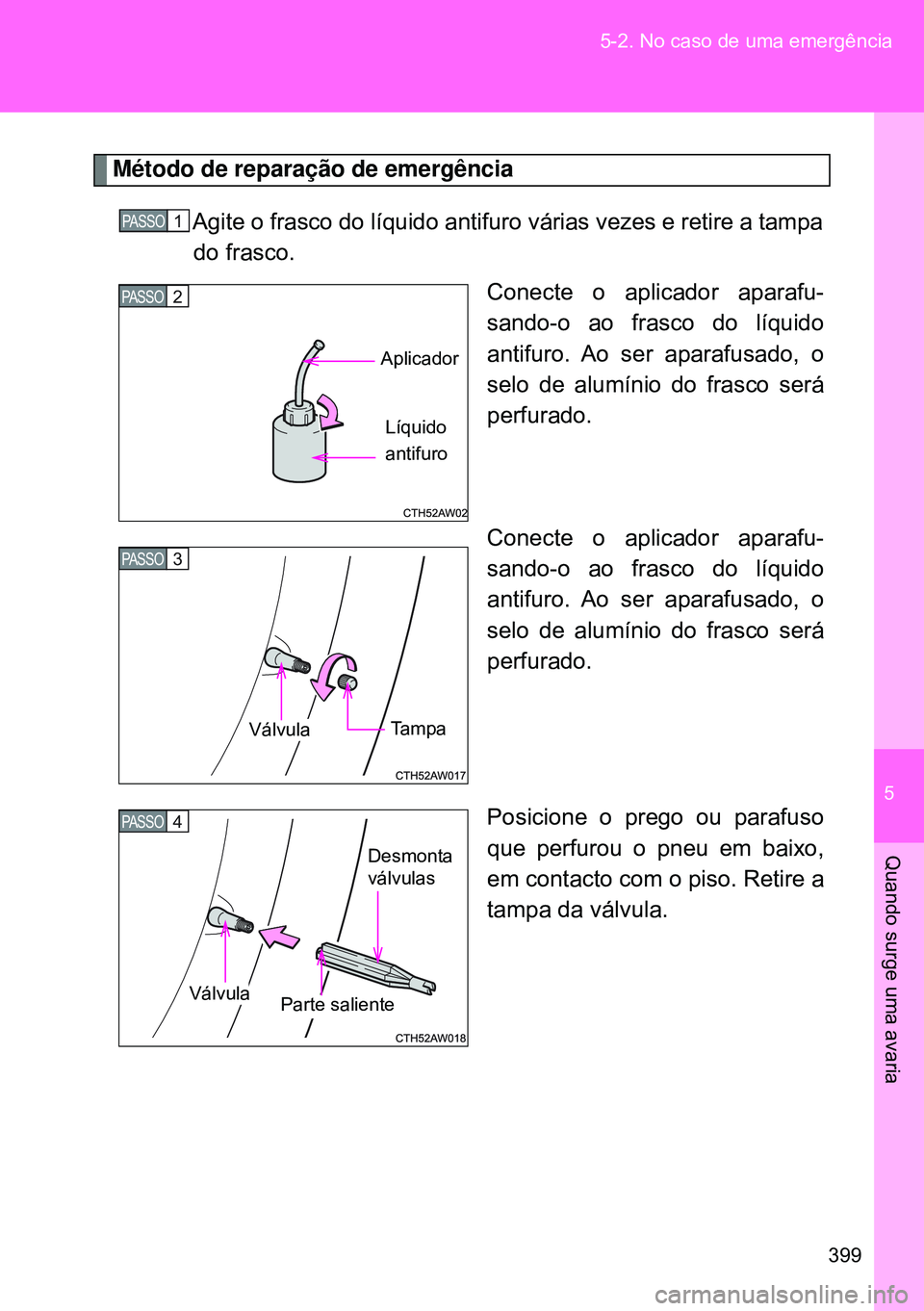 TOYOTA GT86 2016 Manual de utilização (in Portuguese) 5
399 5-2. No caso de uma emergência
Quando surge uma avaria
Método de reparação de emergência
Agite o frasco do líquido antifuro várias vezes e retire a tampa
do frasco.
Conecte o aplicador a TOYOTA GT86 2016 Manual de utilização (in Portuguese) 5
399 5-2. No caso de uma emergência
Quando surge uma avaria
Método de reparação de emergência
Agite o frasco do líquido antifuro várias vezes e retire a tampa
do frasco.
Conecte o aplicador a