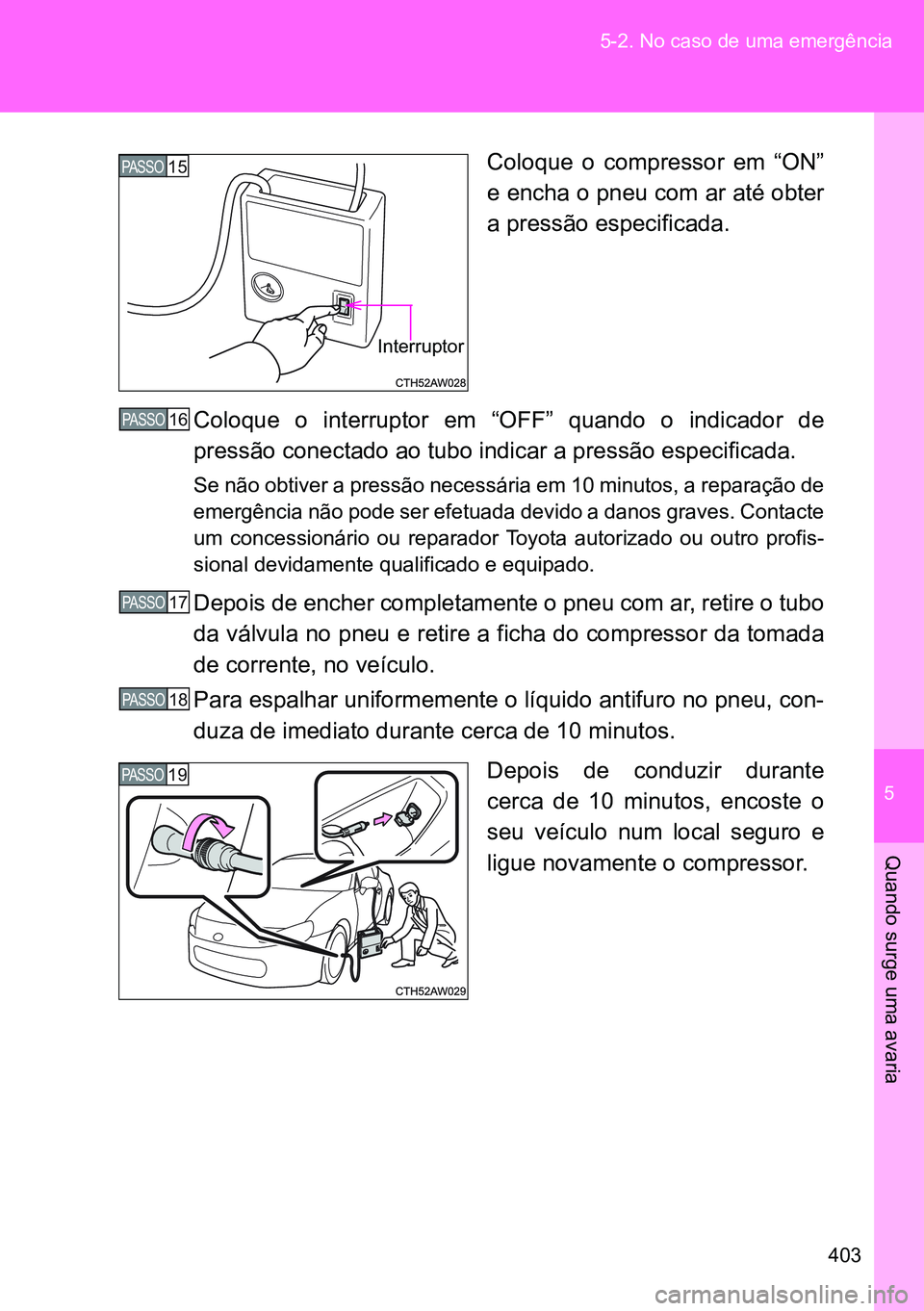 TOYOTA GT86 2016 Manual de utilização (in Portuguese) 5
403 5-2. No caso de uma emergência
Quando surge uma avaria
Coloque o compressor em “ON”
e encha o pneu com ar até obter
a pressão especificada.
Coloque o interruptor em “OFF” quando o ind TOYOTA GT86 2016 Manual de utilização (in Portuguese) 5
403 5-2. No caso de uma emergência
Quando surge uma avaria
Coloque o compressor em “ON”
e encha o pneu com ar até obter
a pressão especificada.
Coloque o interruptor em “OFF” quando o ind