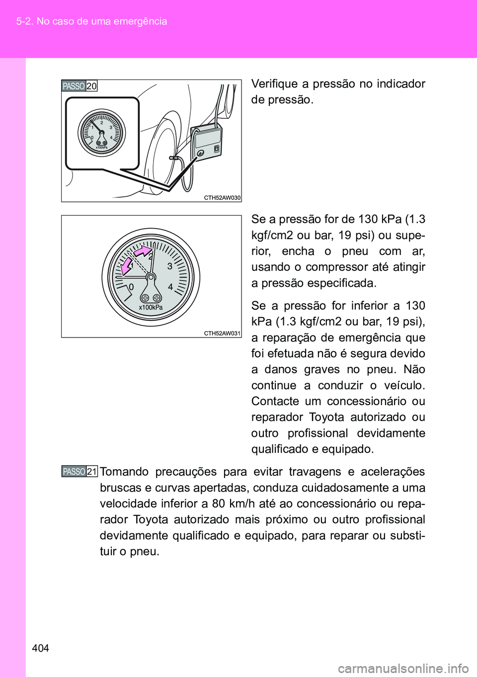 TOYOTA GT86 2016 Manual de utilização (in Portuguese) 404 5-2. No caso de uma emergência
Verifique a pressão no indicador
de pressão.
Se a pressão for de 130 kPa (1.3
kgf/cm2 ou bar, 19 psi) ou supe-
rior, encha o pneu com ar,
usando o compressor at TOYOTA GT86 2016 Manual de utilização (in Portuguese) 404 5-2. No caso de uma emergência
Verifique a pressão no indicador
de pressão.
Se a pressão for de 130 kPa (1.3
kgf/cm2 ou bar, 19 psi) ou supe-
rior, encha o pneu com ar,
usando o compressor at