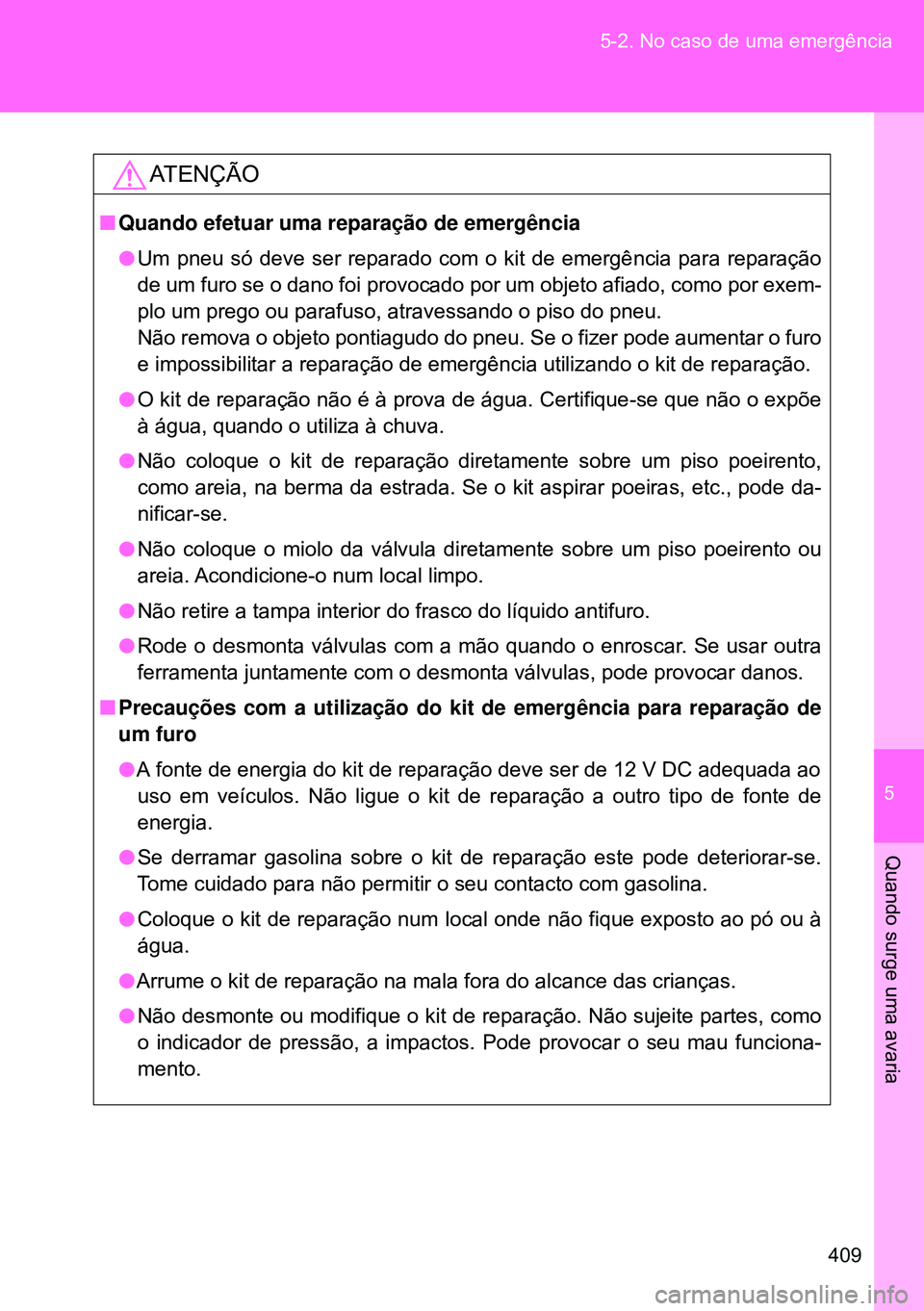 TOYOTA GT86 2016 Manual de utilização (in Portuguese) 5
409 5-2. No caso de uma emergência
Quando surge uma avaria
ATENÇÃO
nQuando efetuar uma reparação de emergência
lUm pneu só deve ser reparado com o kit de emergência para reparação
de um fu TOYOTA GT86 2016 Manual de utilização (in Portuguese) 5
409 5-2. No caso de uma emergência
Quando surge uma avaria
ATENÇÃO
nQuando efetuar uma reparação de emergência
lUm pneu só deve ser reparado com o kit de emergência para reparação
de um fu
