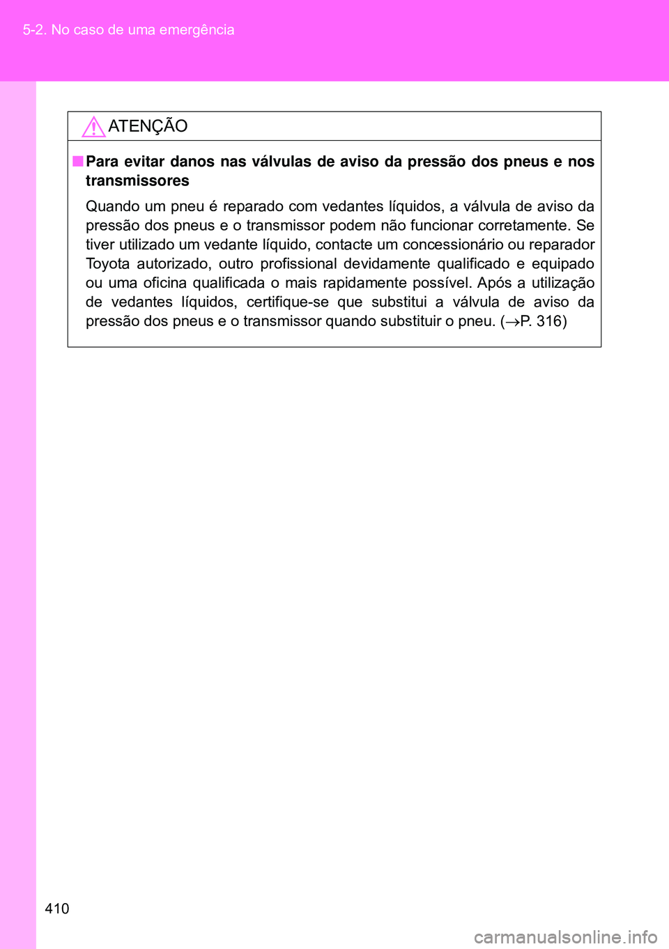 TOYOTA GT86 2016 Manual de utilização (in Portuguese) 410 5-2. No caso de uma emergência
ATENÇÃO
nPara evitar danos nas válvulas de aviso da pressão dos pneus e nos
transmissores
Quando um pneu é reparado com vedantes líquidos, a válvula de avis TOYOTA GT86 2016 Manual de utilização (in Portuguese) 410 5-2. No caso de uma emergência
ATENÇÃO
nPara evitar danos nas válvulas de aviso da pressão dos pneus e nos
transmissores
Quando um pneu é reparado com vedantes líquidos, a válvula de avis