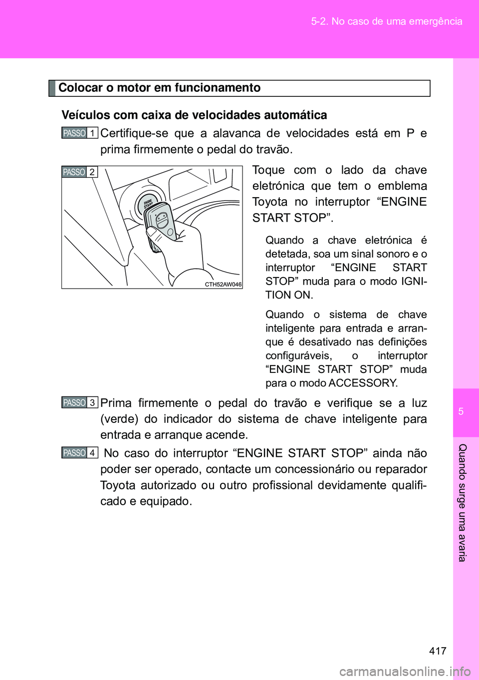 TOYOTA GT86 2016 Manual de utilização (in Portuguese) 5
417 5-2. No caso de uma emergência
Quando surge uma avaria
Colocar o motor em funcionamento
Veículos com caixa de velocidades automática
Certifique-se que a alavanca de velocidades está em P e
p TOYOTA GT86 2016 Manual de utilização (in Portuguese) 5
417 5-2. No caso de uma emergência
Quando surge uma avaria
Colocar o motor em funcionamento
Veículos com caixa de velocidades automática
Certifique-se que a alavanca de velocidades está em P e
p