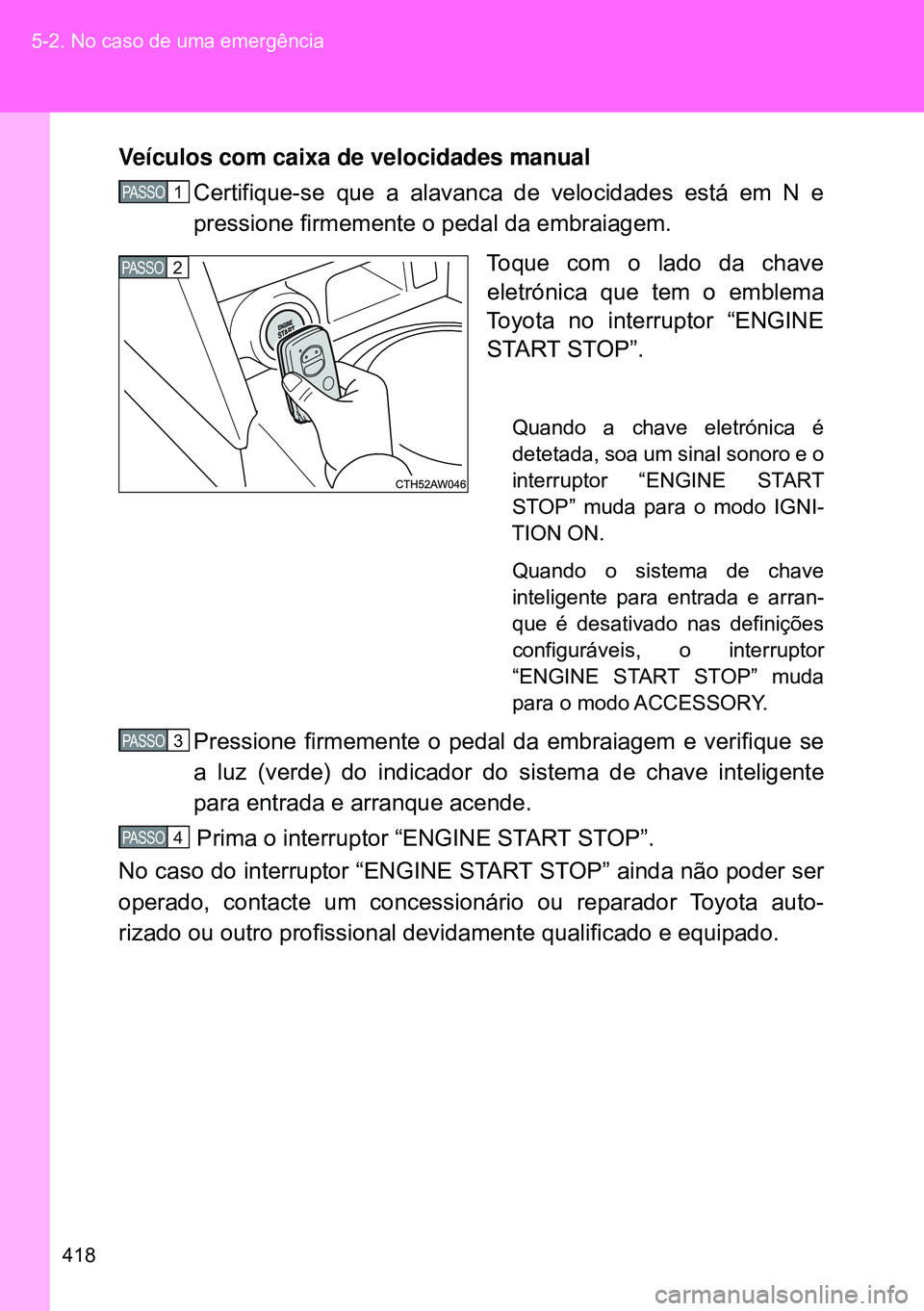 TOYOTA GT86 2016 Manual de utilização (in Portuguese) 418 5-2. No caso de uma emergência
Veículos com caixa de velocidades manual
Certifique-se que a alavanca de velocidades está em N e
pressione firmemente o pedal da embraiagem.
Toque com o lado da TOYOTA GT86 2016 Manual de utilização (in Portuguese) 418 5-2. No caso de uma emergência
Veículos com caixa de velocidades manual
Certifique-se que a alavanca de velocidades está em N e
pressione firmemente o pedal da embraiagem.
Toque com o lado da