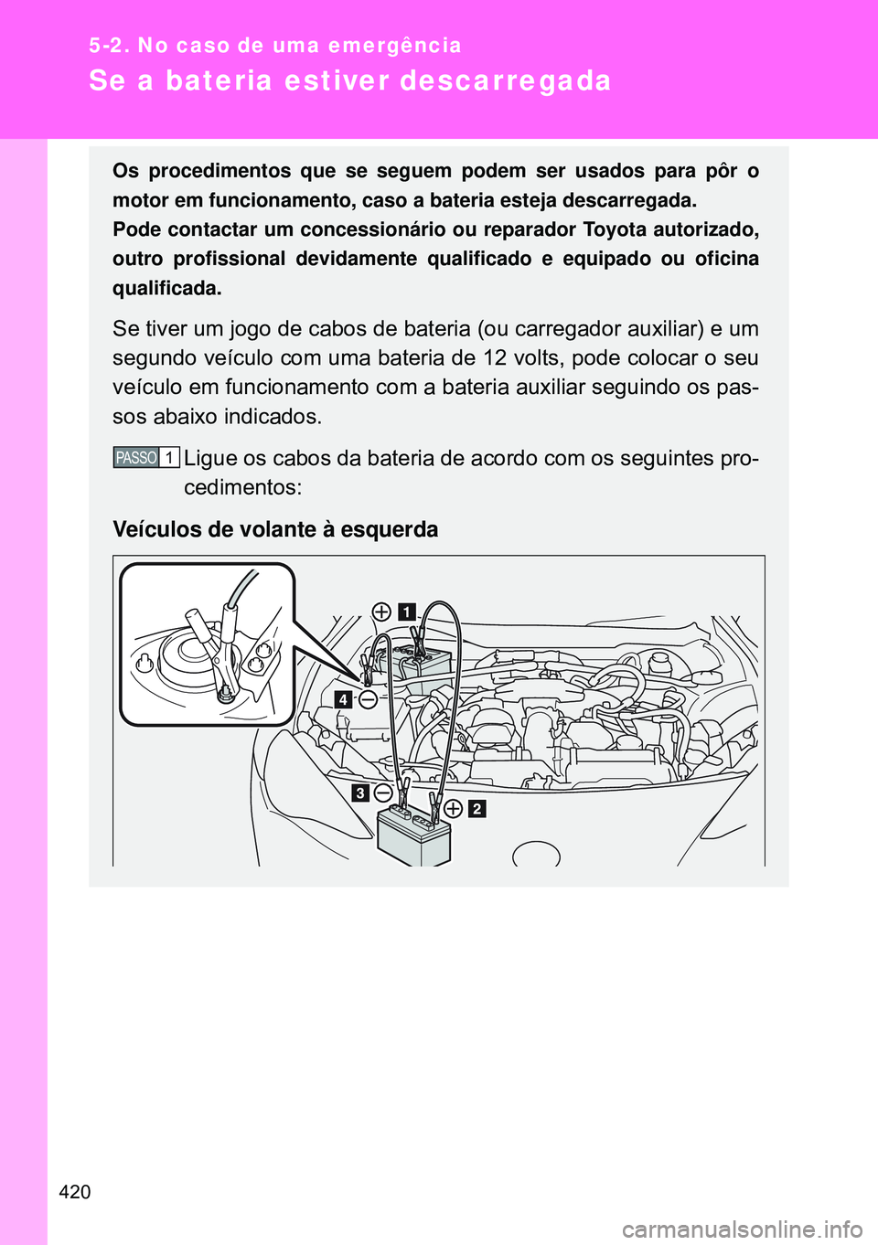 TOYOTA GT86 2016 Manual de utilização (in Portuguese) 420
5-2. No caso de uma emergência
Se a bateria estiver descarregada
Os procedimentos que se seguem podem ser usados para pôr o
motor em funcionamento, caso a bateria esteja descarregada.
Pode conta TOYOTA GT86 2016 Manual de utilização (in Portuguese) 420
5-2. No caso de uma emergência
Se a bateria estiver descarregada
Os procedimentos que se seguem podem ser usados para pôr o
motor em funcionamento, caso a bateria esteja descarregada.
Pode conta