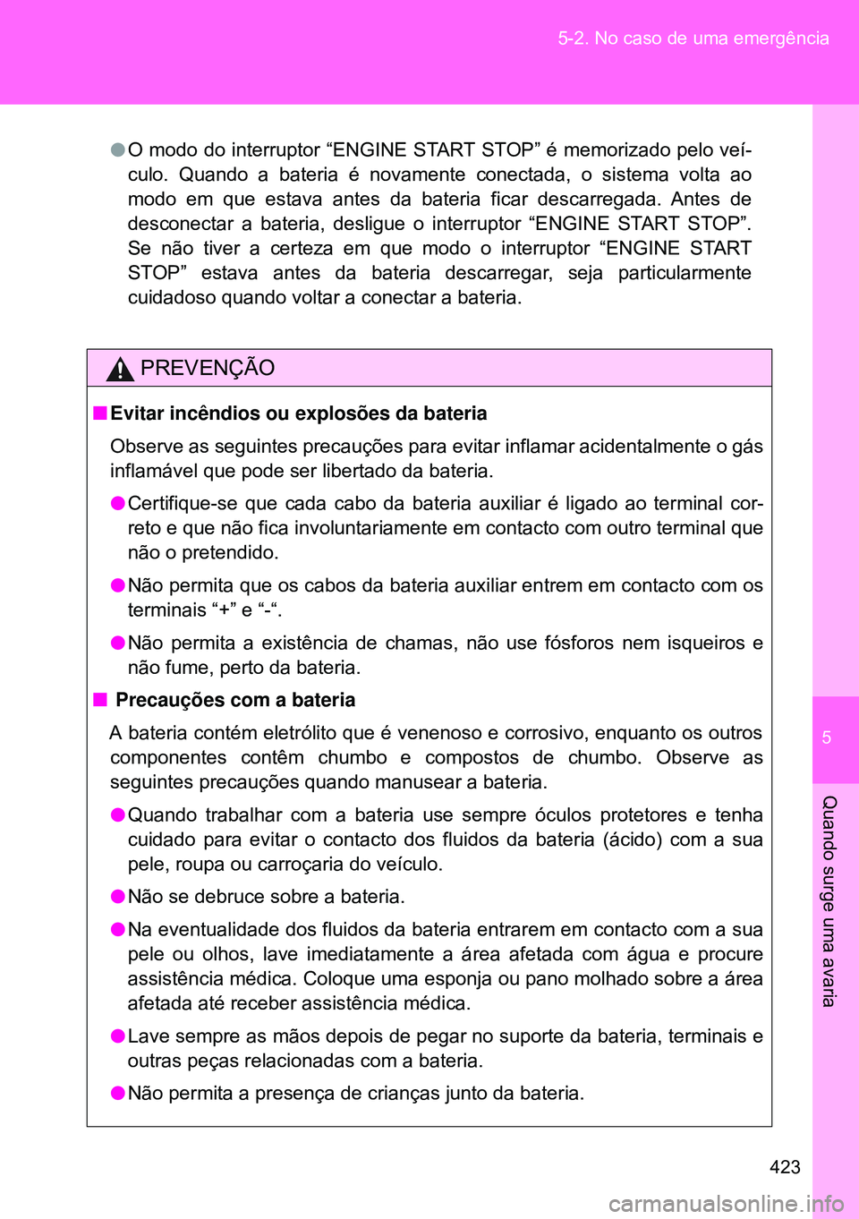 TOYOTA GT86 2016 Manual de utilização (in Portuguese) 5
423 5-2. No caso de uma emergência
Quando surge uma avaria
lO modo do interruptor “ENGINE START STOP” é memorizado pelo veí-
culo. Quando a bateria é novamente conectada, o sistema volta ao
TOYOTA GT86 2016 Manual de utilização (in Portuguese) 5
423 5-2. No caso de uma emergência
Quando surge uma avaria
lO modo do interruptor “ENGINE START STOP” é memorizado pelo veí-
culo. Quando a bateria é novamente conectada, o sistema volta ao