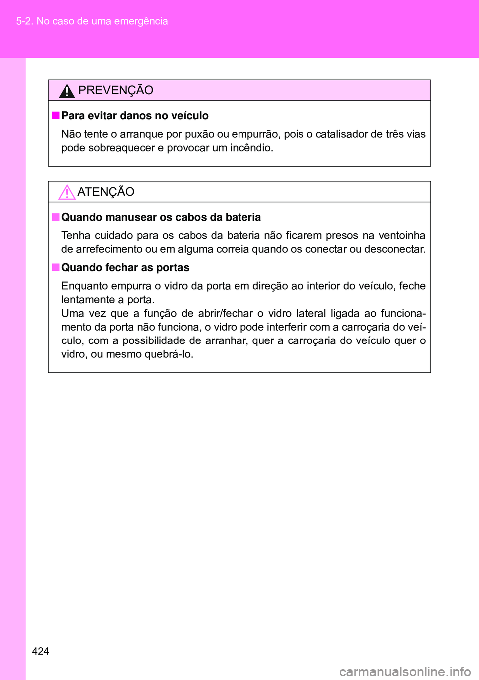 TOYOTA GT86 2016 Manual de utilização (in Portuguese) 424 5-2. No caso de uma emergência
PREVENÇÃO
nPara evitar danos no veículo
Não tente o arranque por puxão ou empurrão, pois o catalisador de três vias
pode sobreaquecer e provocar um incêndio TOYOTA GT86 2016 Manual de utilização (in Portuguese) 424 5-2. No caso de uma emergência
PREVENÇÃO
nPara evitar danos no veículo
Não tente o arranque por puxão ou empurrão, pois o catalisador de três vias
pode sobreaquecer e provocar um incêndio