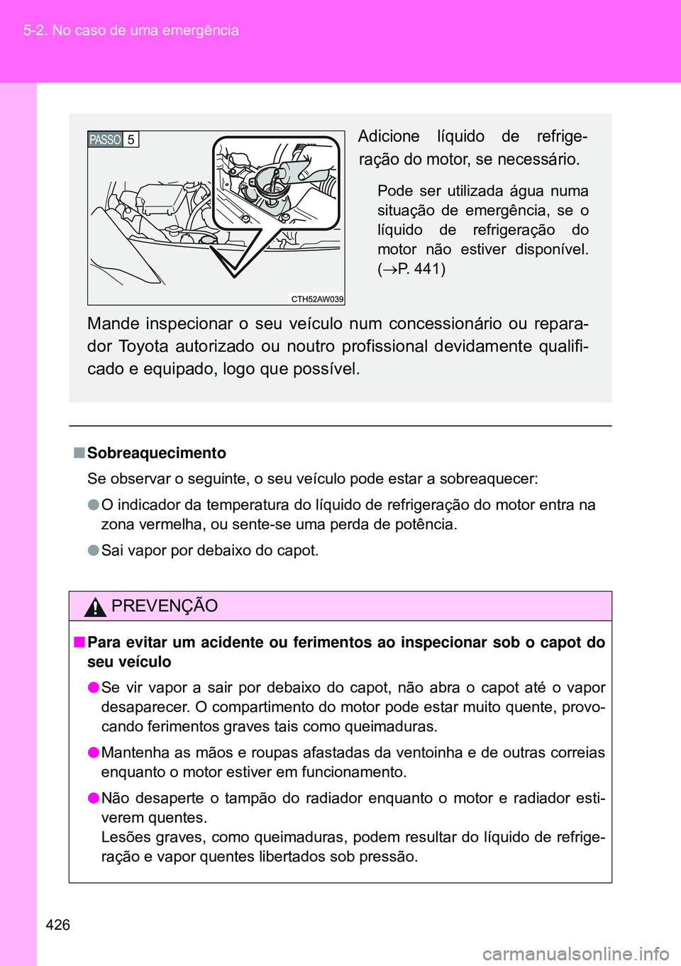 TOYOTA GT86 2016 Manual de utilização (in Portuguese) 426 5-2. No caso de uma emergência
nSobreaquecimento
Se observar o seguinte, o seu veículo pode estar a sobreaquecer:
lO indicador da temperatura do líquido de refrigeração do motor entra na
zona TOYOTA GT86 2016 Manual de utilização (in Portuguese) 426 5-2. No caso de uma emergência
nSobreaquecimento
Se observar o seguinte, o seu veículo pode estar a sobreaquecer:
lO indicador da temperatura do líquido de refrigeração do motor entra na
zona