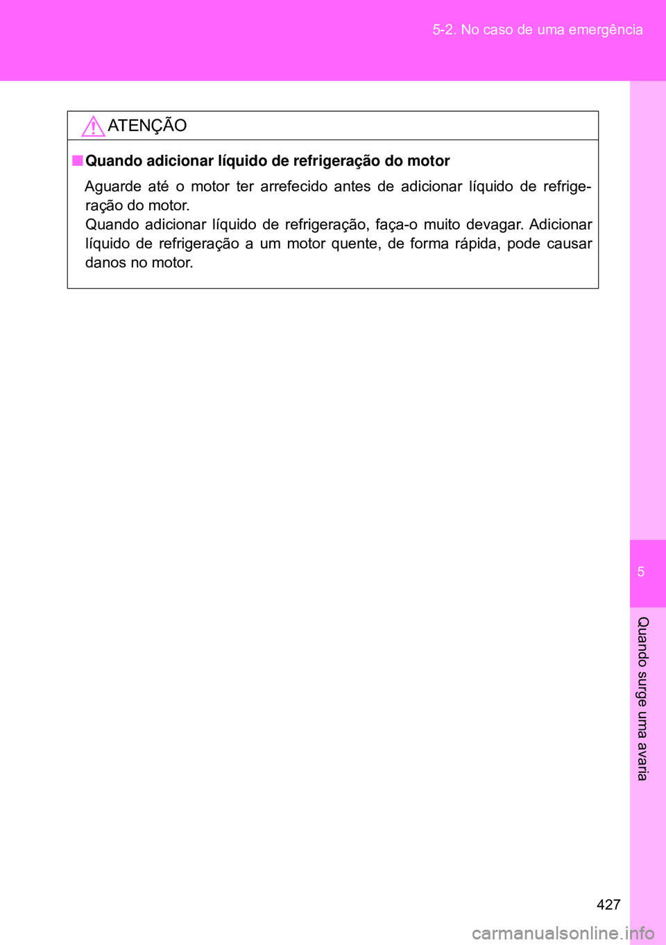 TOYOTA GT86 2016 Manual de utilização (in Portuguese) 5
427 5-2. No caso de uma emergência
Quando surge uma avaria
ATENÇÃO
nQuando adicionar líquido de refrigeração do motor
Aguarde até o motor ter arrefecido antes de adicionar líquido de refrige TOYOTA GT86 2016 Manual de utilização (in Portuguese) 5
427 5-2. No caso de uma emergência
Quando surge uma avaria
ATENÇÃO
nQuando adicionar líquido de refrigeração do motor
Aguarde até o motor ter arrefecido antes de adicionar líquido de refrige