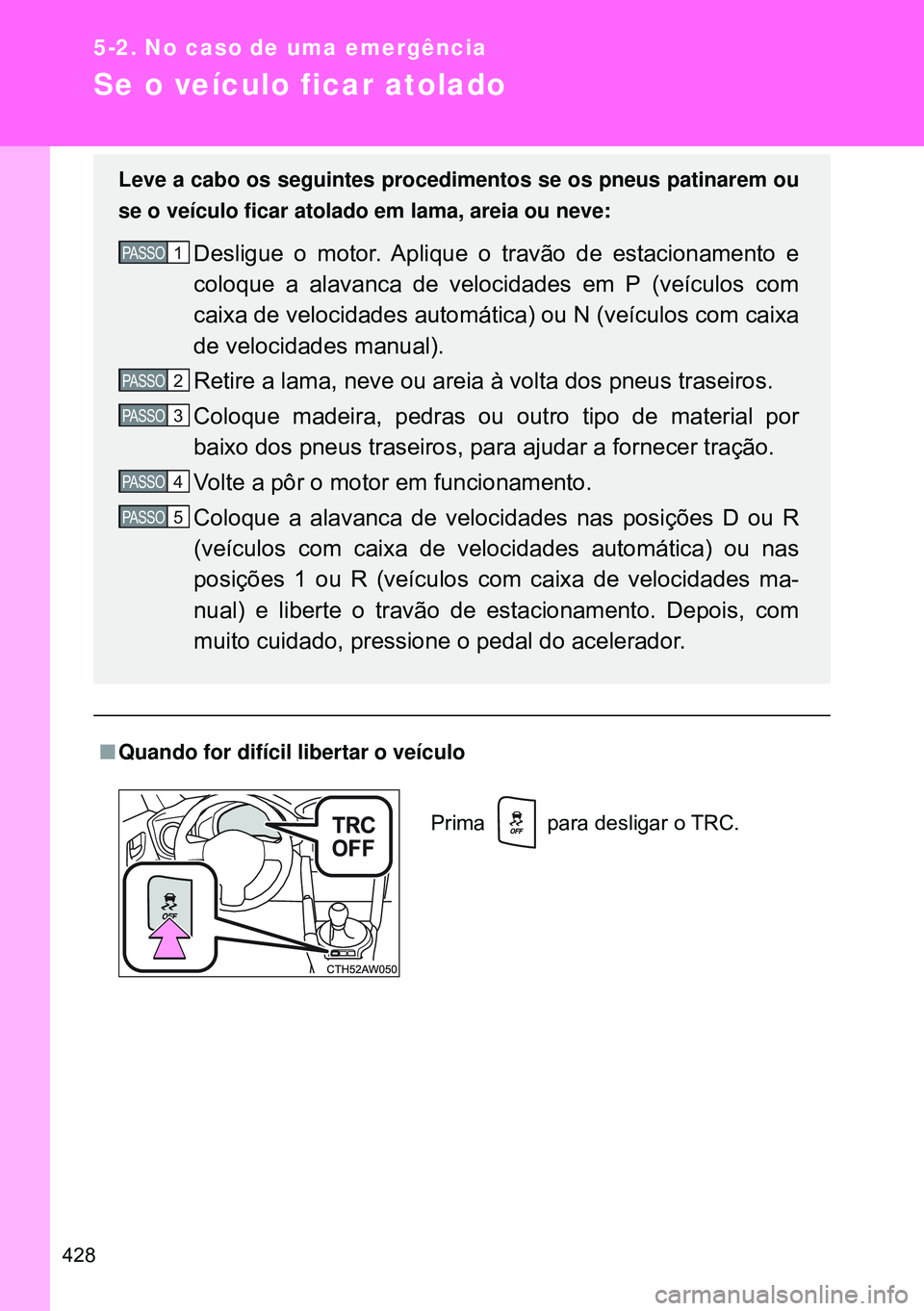 TOYOTA GT86 2016 Manual de utilização (in Portuguese) 428
5-2. No caso de uma emergência
Se o veículo ficar atolado
nQuando for difícil libertar o veículo Leve a cabo os seguintes procedimentos se os pneus patinarem ou
se o veículo ficar atolado em TOYOTA GT86 2016 Manual de utilização (in Portuguese) 428
5-2. No caso de uma emergência
Se o veículo ficar atolado
nQuando for difícil libertar o veículo Leve a cabo os seguintes procedimentos se os pneus patinarem ou
se o veículo ficar atolado em