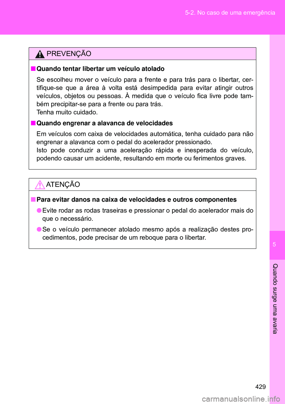 TOYOTA GT86 2016 Manual de utilização (in Portuguese) 5
429 5-2. No caso de uma emergência
Quando surge uma avaria
PREVENÇÃO
nQuando tentar libertar um veículo atolado
Se escolheu mover o veículo para a frente e para trás para o libertar, cer-
tifi TOYOTA GT86 2016 Manual de utilização (in Portuguese) 5
429 5-2. No caso de uma emergência
Quando surge uma avaria
PREVENÇÃO
nQuando tentar libertar um veículo atolado
Se escolheu mover o veículo para a frente e para trás para o libertar, cer-
tifi