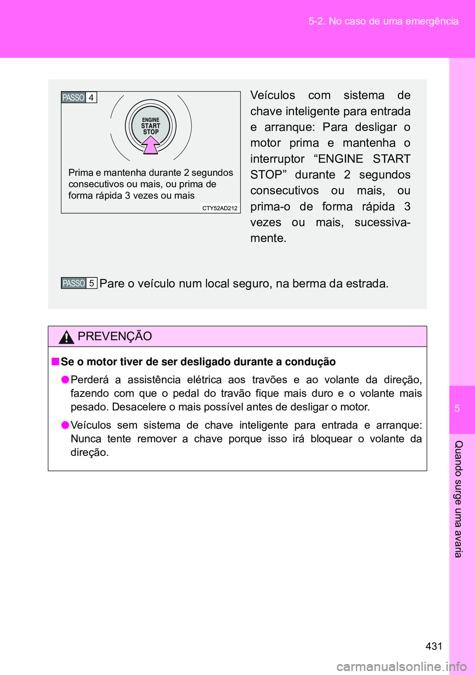 TOYOTA GT86 2016  Manual de utilização (in Portuguese) 5
431 5-2. No caso de uma emergência
Quando surge uma avaria
PREVENÇÃO
nSe o motor tiver de ser desligado durante a condução
lPerderá a assistência elétrica aos travões e ao volante da direç
