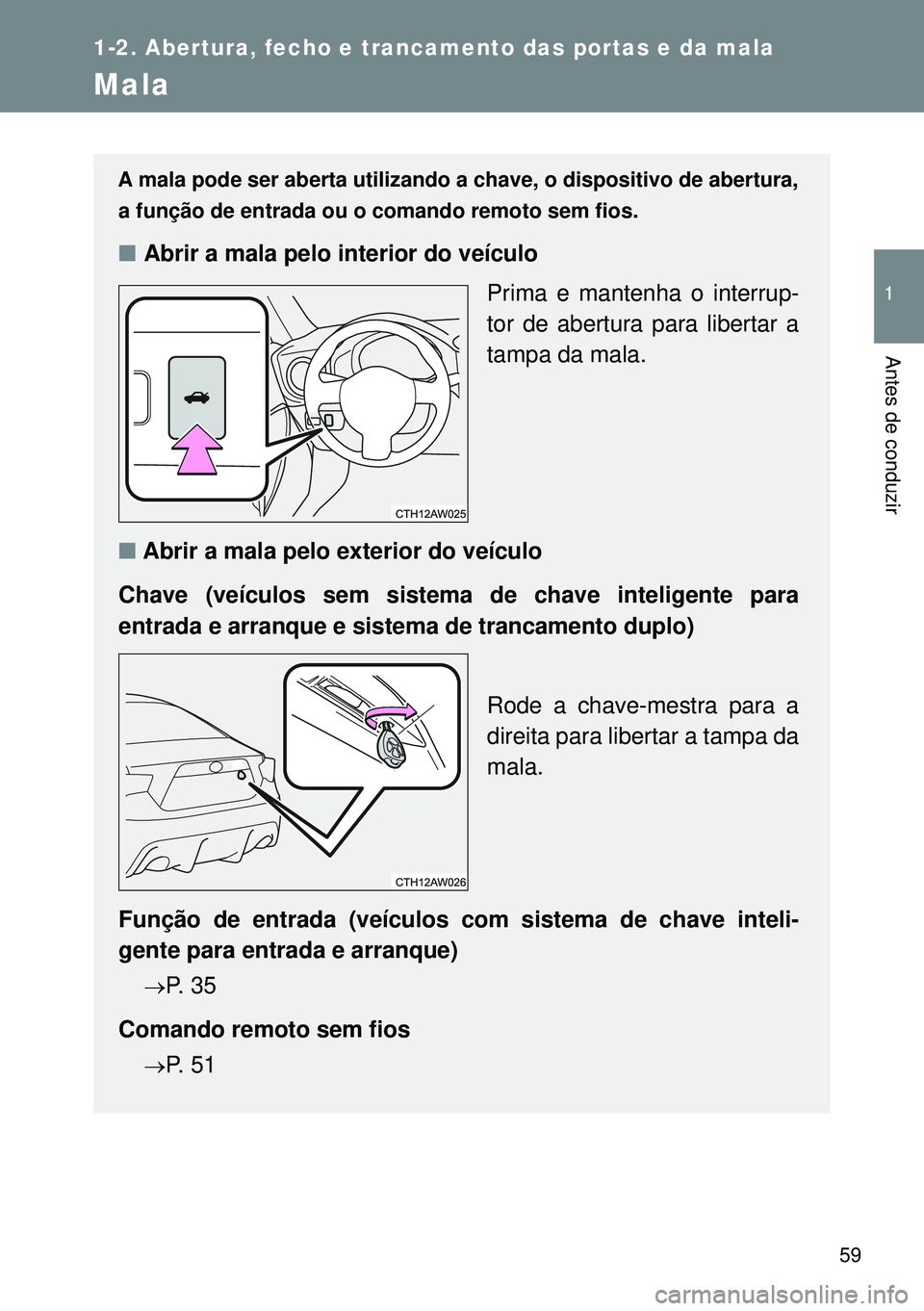 TOYOTA GT86 2016 Manual de utilização (in Portuguese) 59
1
1-2. Abertura, fecho e trancamento das portas e da mala
Antes de conduzir
Mala
A mala pode ser aberta utilizando a chave, o dispositivo de abertura,
a função de entrada ou o comando remoto sem TOYOTA GT86 2016 Manual de utilização (in Portuguese) 59
1
1-2. Abertura, fecho e trancamento das portas e da mala
Antes de conduzir
Mala
A mala pode ser aberta utilizando a chave, o dispositivo de abertura,
a função de entrada ou o comando remoto sem