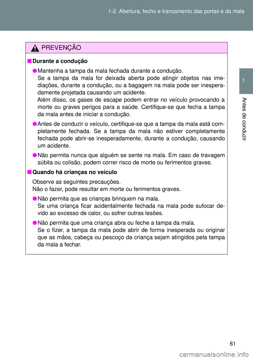 TOYOTA GT86 2016 Manual de utilização (in Portuguese) 61 1-2. Abertura, fecho e trancamento das portas e da mala
1
Antes de conduzir
PREVENÇÃO
nDurante a condução
lMantenha a tampa da mala fechada durante a condução.
Se a tampa da mala for deixada TOYOTA GT86 2016 Manual de utilização (in Portuguese) 61 1-2. Abertura, fecho e trancamento das portas e da mala
1
Antes de conduzir
PREVENÇÃO
nDurante a condução
lMantenha a tampa da mala fechada durante a condução.
Se a tampa da mala for deixada
