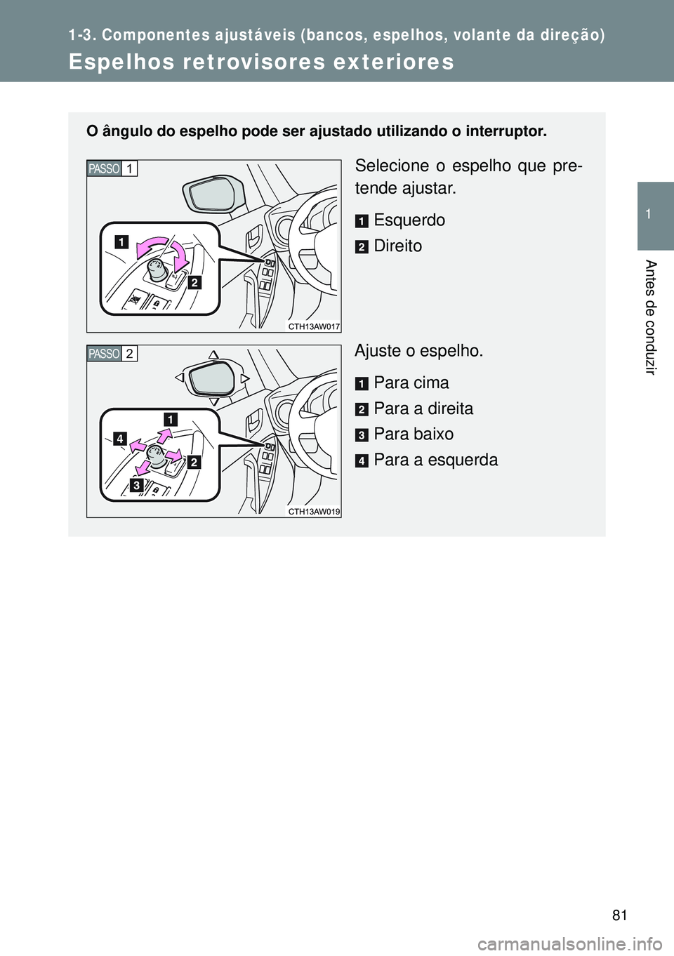 TOYOTA GT86 2016 Manual de utilização (in Portuguese) 81
1
1-3. Componentes ajustáveis (bancos, espelhos, volante da direção)
Antes de conduzir
Espelhos retrovisores exteriores
O ângulo do espelho pode ser ajustado utilizando o interruptor.
Selecione TOYOTA GT86 2016 Manual de utilização (in Portuguese) 81
1
1-3. Componentes ajustáveis (bancos, espelhos, volante da direção)
Antes de conduzir
Espelhos retrovisores exteriores
O ângulo do espelho pode ser ajustado utilizando o interruptor.
Selecione