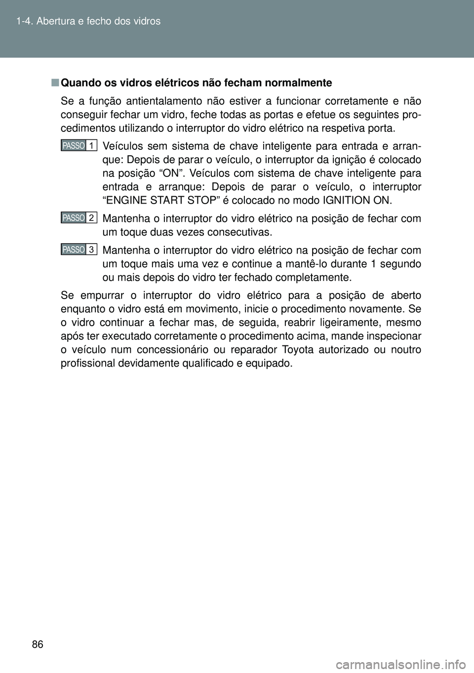 TOYOTA GT86 2016 Manual de utilização (in Portuguese) 86 1-4. Abertura e fecho dos vidros
nQuando os vidros elétricos não fecham normalmente
Se a função antientalamento não estiver a funcionar corretamente e não
conseguir fechar um vidro, feche tod TOYOTA GT86 2016 Manual de utilização (in Portuguese) 86 1-4. Abertura e fecho dos vidros
nQuando os vidros elétricos não fecham normalmente
Se a função antientalamento não estiver a funcionar corretamente e não
conseguir fechar um vidro, feche tod