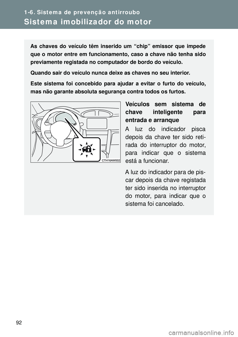 TOYOTA GT86 2016  Manual de utilização (in Portuguese) 92
1-6. Sistema de prevenção antirroubo
Sistema imobilizador do motor
As chaves do veículo têm inserido um “chip” emissor que impede
que o motor entre em funcionamento, caso a chave não tenha