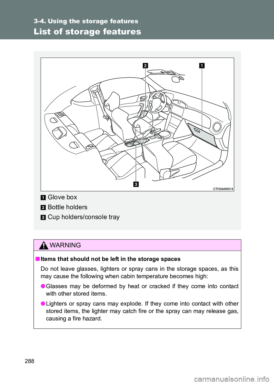 TOYOTA GT86 2017 Owners Manual (in English) 288
86_EE (OM18071E)
3-4. Using the storage features
List of storage features
WARNING
■Items that should not be left in the storage spaces
Do not leave glasses, lighters or spray cans in the storag TOYOTA GT86 2017 Owners Manual (in English) 288
86_EE (OM18071E)
3-4. Using the storage features
List of storage features
WARNING
■Items that should not be left in the storage spaces
Do not leave glasses, lighters or spray cans in the storag