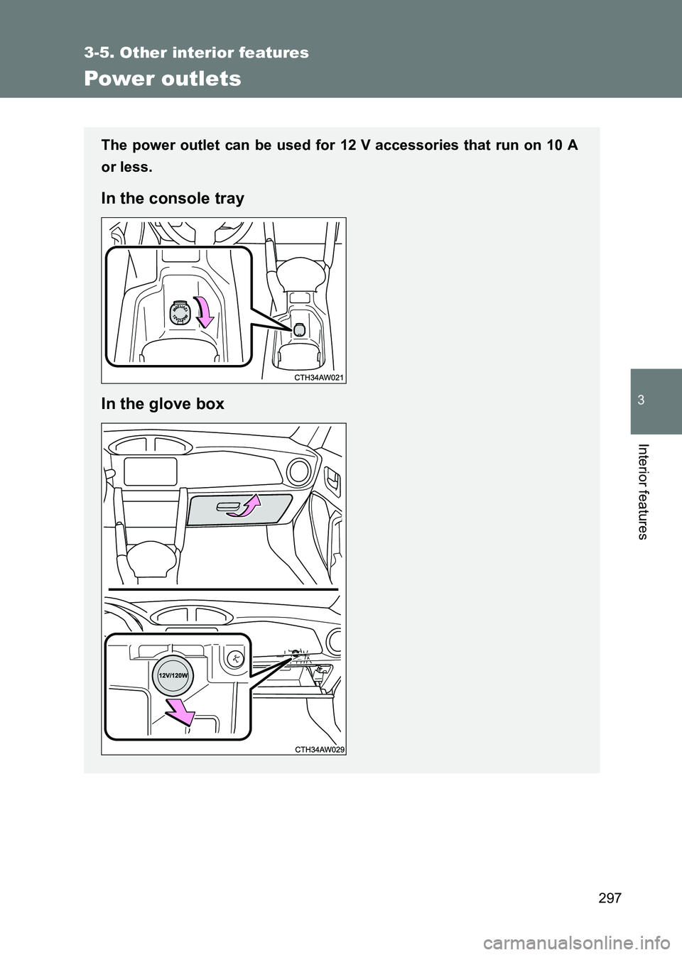 TOYOTA GT86 2017  Owners Manual (in English) 297
3-5. Other interior features
3
Interior features
86_EE (OM18071E)
Power outlets
The power outlet can be used for 12 V accessories that run on 10 A
or less.
In the console tray
In the glove box 
