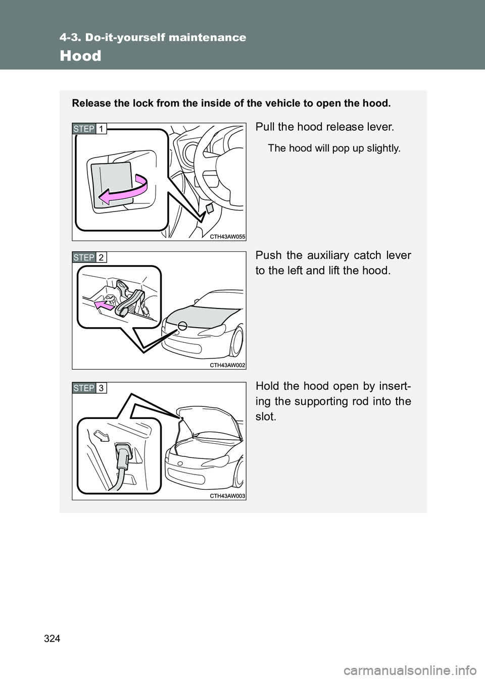 TOYOTA GT86 2017 Owners Manual (in English) 324
4-3. Do-it-yourself maintenance
86_EE (OM18071E)
Hood
Release the lock from the inside of the vehicle to open the hood.
Pull the hood release lever.
The hood will pop up slightly.
Push the auxilia TOYOTA GT86 2017 Owners Manual (in English) 324
4-3. Do-it-yourself maintenance
86_EE (OM18071E)
Hood
Release the lock from the inside of the vehicle to open the hood.
Pull the hood release lever.
The hood will pop up slightly.
Push the auxilia