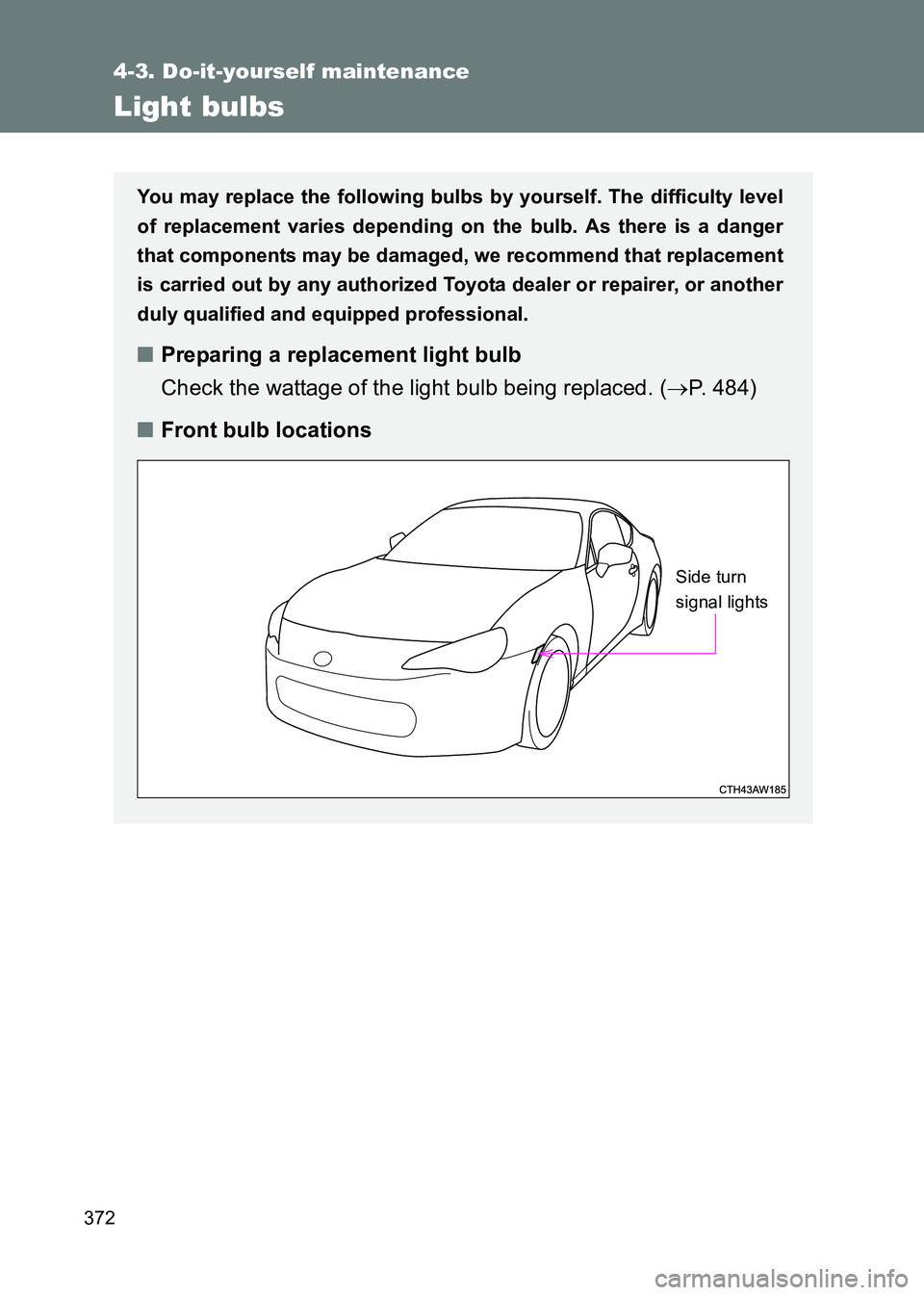 TOYOTA GT86 2017  Owners Manual (in English) 372
4-3. Do-it-yourself maintenance
86_EE (OM18071E)
Light bulbs
You may replace the following bulbs by yourself. The difficulty level
of replacement varies depending on the bulb. As there is a danger