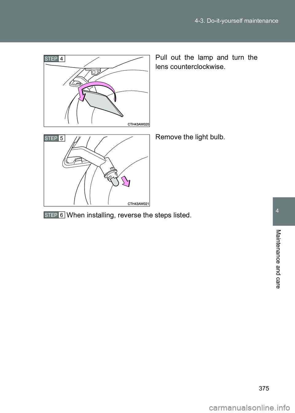 TOYOTA GT86 2017  Owners Manual (in English) 375
4-3. Do-it-yourself maintenance
4
Maintenance and care
86_EE (OM18071E)
Pull out the lamp and turn the
lens counterclockwise.
Remove the light bulb.
When installing, reverse the steps listed.
STEP