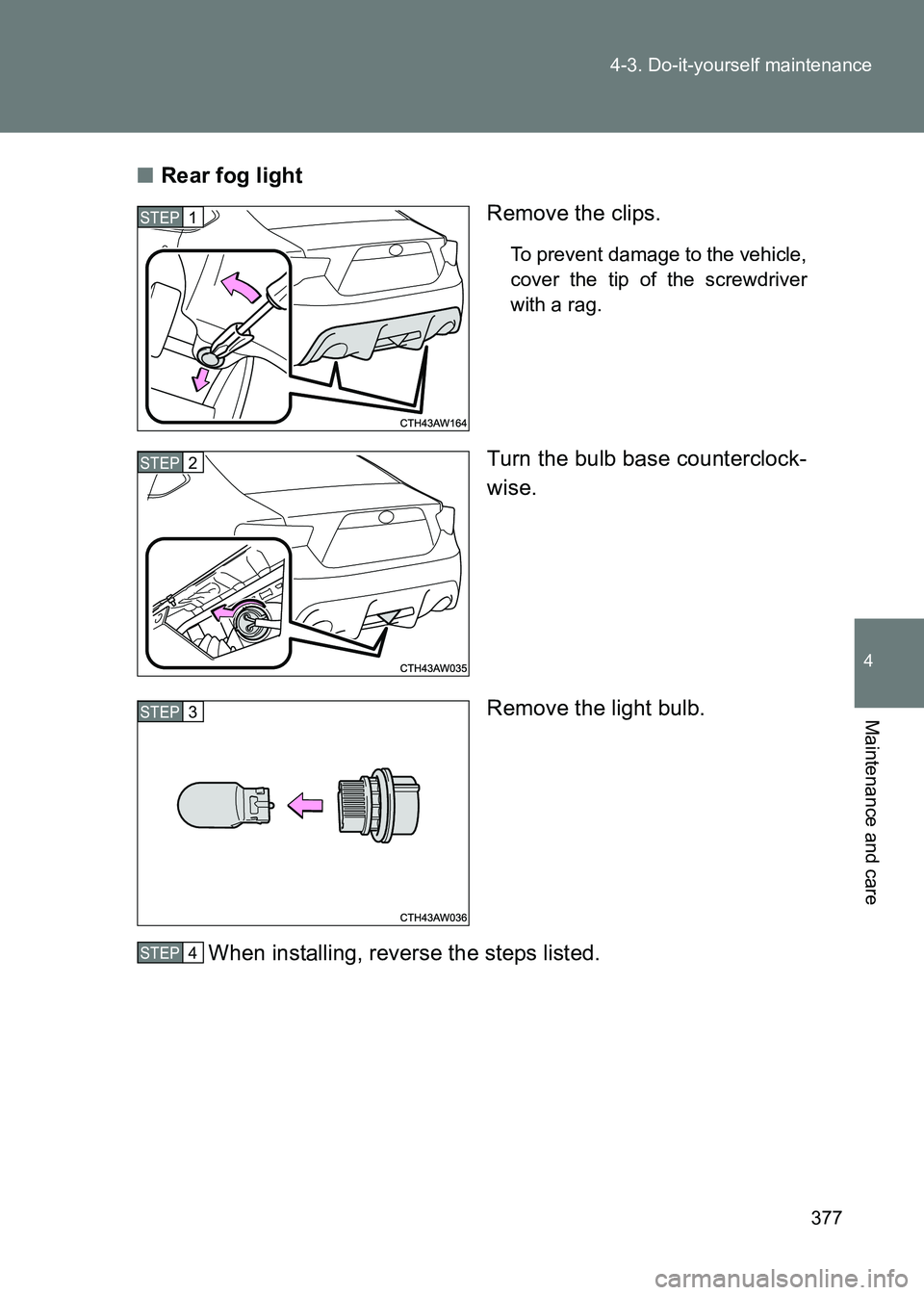 TOYOTA GT86 2017  Owners Manual (in English) 377
4-3. Do-it-yourself maintenance
4
Maintenance and care
86_EE (OM18071E)
■
Rear fog light
Remove the clips.
To prevent damage to the vehicle,
cover the tip of the screwdriver
with a rag.
Turn the