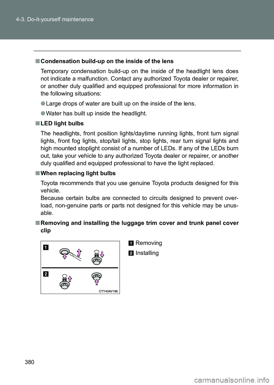 TOYOTA GT86 2017  Owners Manual (in English) 380
4-3. Do-it-yourself maintenance
86_EE (OM18071E)
■
Condensation build-up on the inside of the lens
Temporary condensation build-up on the inside of the headlight lens does
not indicate a malfunc