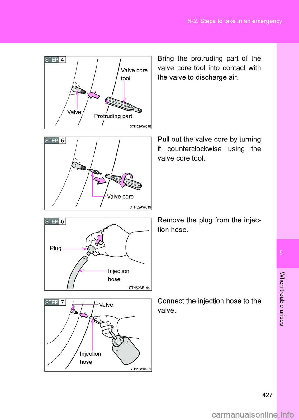TOYOTA GT86 2017  Owners Manual (in English) 5
427
5-2. Steps to take in an emergency
When trouble arises
86_EE (OM18071E)
Bring the protruding part of the
valve core tool into contact with
the valve to discharge air.
Pull out the valve core by 