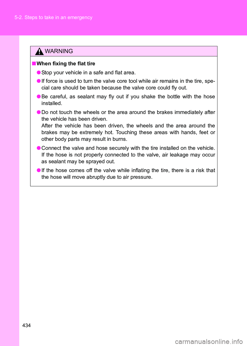 TOYOTA GT86 2017  Owners Manual (in English) 434
5-2. Steps to take in an emergency
86_EE (OM18071E)
WARNING
■
When fixing the flat tire
●Stop your vehicle in a safe and flat area.
● If force is used to turn the valve core tool while air r
