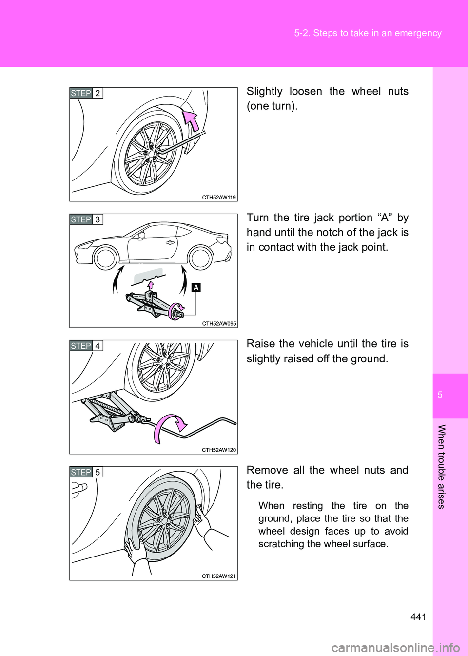 TOYOTA GT86 2017  Owners Manual (in English) 5
441
5-2. Steps to take in an emergency
When trouble arises
86_EE (OM18071E)
Slightly loosen the wheel nuts
(one turn).
Turn the tire jack portion “A” by
hand until the notch of the jack is
in co