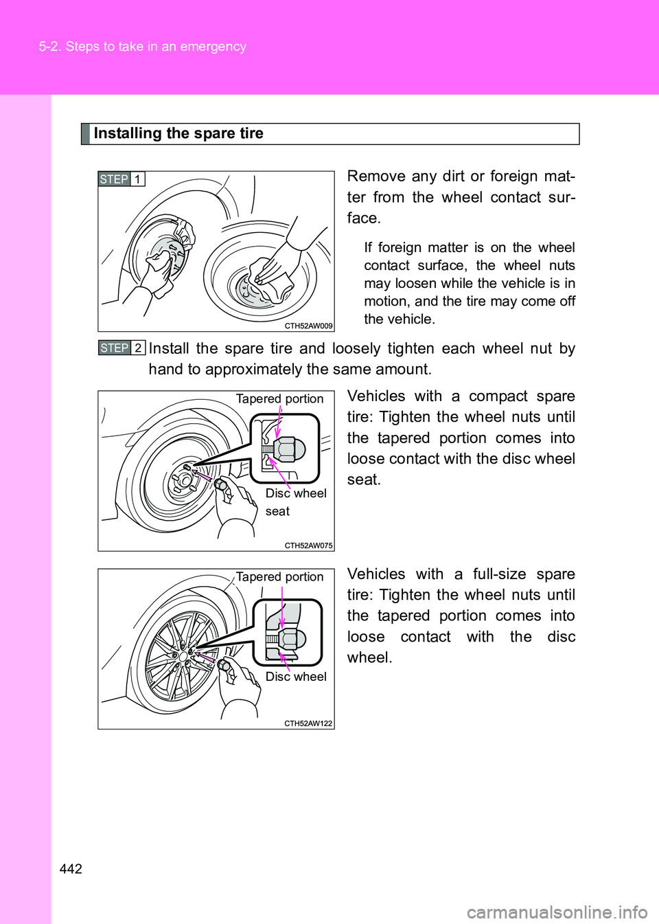 TOYOTA GT86 2017  Owners Manual (in English) 442
5-2. Steps to take in an emergency
86_EE (OM18071E)
Installing the spare tire
Remove any dirt or foreign mat-
ter from the wheel contact sur-
face.
If foreign matter is on the wheel
contact surfac