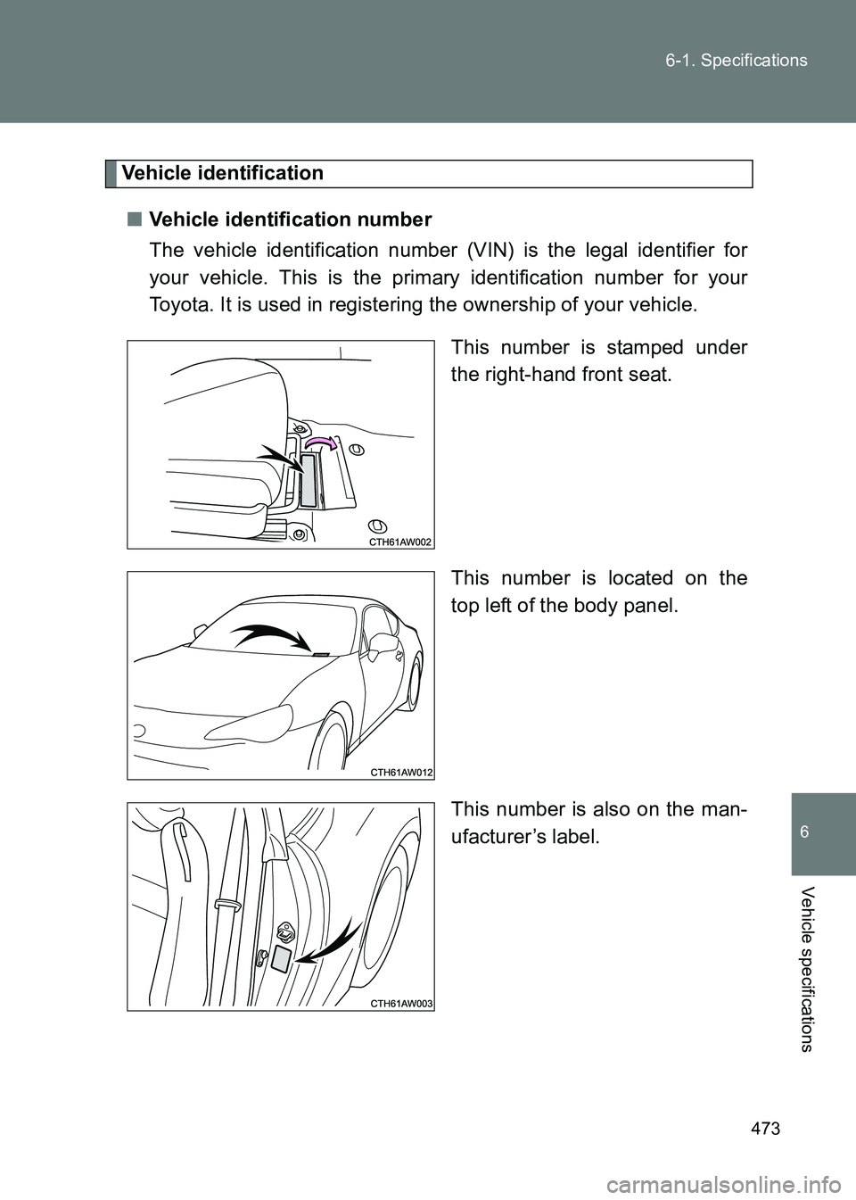 TOYOTA GT86 2017  Owners Manual (in English) 473
6-1. Specifications
6
Vehicle specifications
86_EE (OM18071E)
Vehicle identification
■ Vehicle identification number
The vehicle identification number (VIN) is the legal identifier for
your vehi