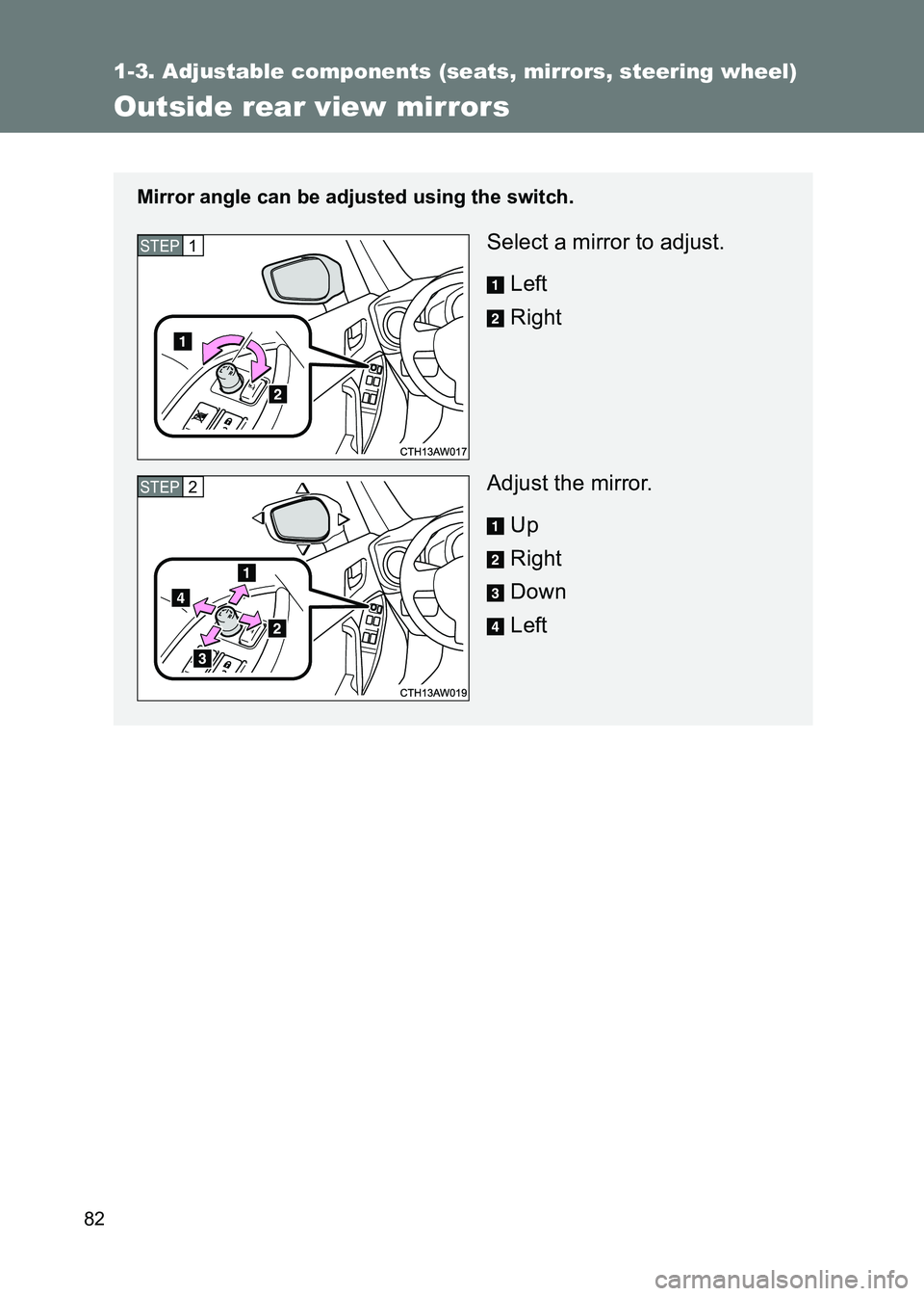 TOYOTA GT86 2017   (in English) Manual Online 82
1-3. Adjustable components (seats, mirrors, steering wheel)
86_EE (OM18071E)
Outside rear view mirrors
Mirror angle can be adjusted using the switch.
Select a mirror to adjust.Left
Right
Adjust the