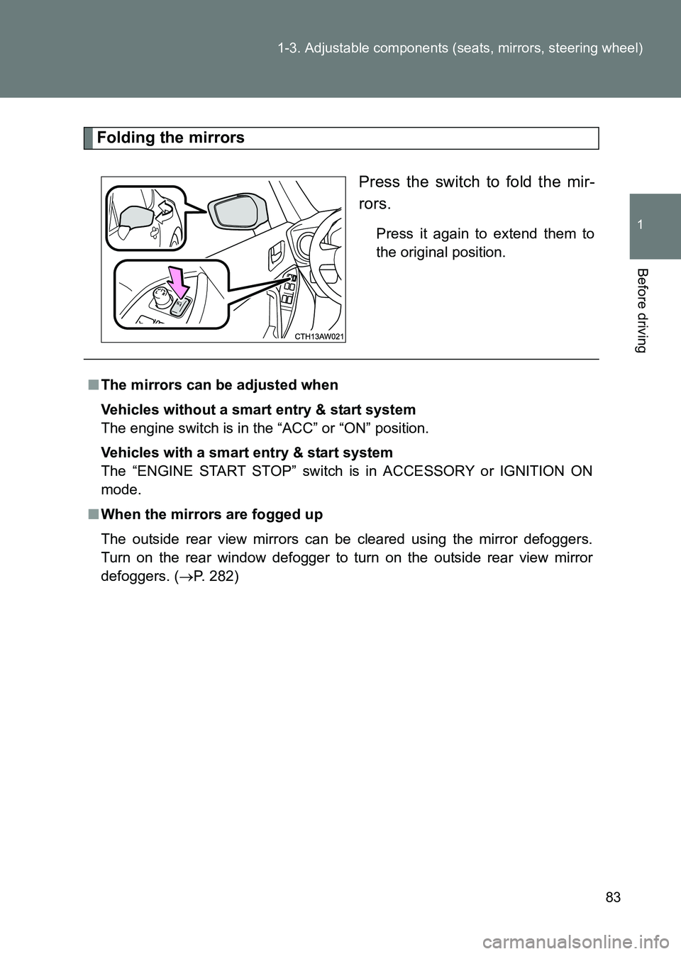TOYOTA GT86 2017   (in English) Manual Online 83
1-3. Adjustable components (seats, mirrors, steering wheel)
1
Before driving
86_EE (OM18071E)
Folding the mirrors
Press the switch to fold the mir-
rors.
Press it again to extend them to
the origin
