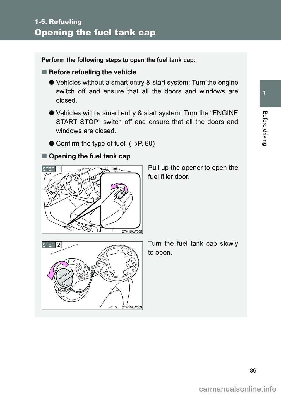 TOYOTA GT86 2017   (in English) Manual Online 89
1
Before driving
86_EE (OM18071E)
1-5. Refueling
Opening the fuel tank cap
Perform the following steps to open the fuel tank cap:
■Before refueling the vehicle
●Vehicles without a smart entry &