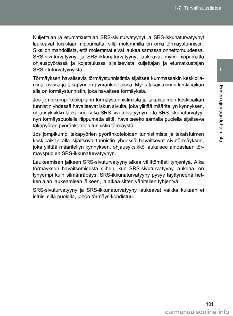 TOYOTA GT86 2017  Omistajan Käsikirja (in Finnish) 101
1-7. Turvallisuustietoa
1
Ennen ajamaan lähtemistä
OM18071FI
Kuljettajan ja etumatkustajan SRS-sivu
turvatyynyt ja SRS-ikkunaturvatyynyt
laukeavat toisistaan riippumatta, sillä molemmilla on om