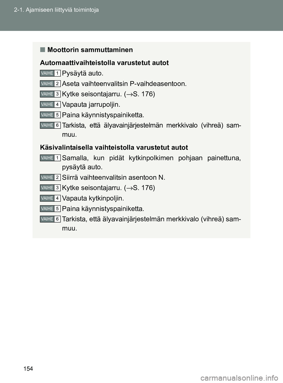 TOYOTA GT86 2017 Omistajan Käsikirja (in Finnish) 154
2-1. Ajamiseen liittyviä toimintoja
OM18071FI
■
Moottorin sammuttaminen
Automaattivaihteistolla varustetut autot Pysäytä auto.
Aseta vaihteenvalitsin P-vaihdeasentoon.
Kytke seisontajarru. ( TOYOTA GT86 2017 Omistajan Käsikirja (in Finnish) 154
2-1. Ajamiseen liittyviä toimintoja
OM18071FI
■
Moottorin sammuttaminen
Automaattivaihteistolla varustetut autot Pysäytä auto.
Aseta vaihteenvalitsin P-vaihdeasentoon.
Kytke seisontajarru. (