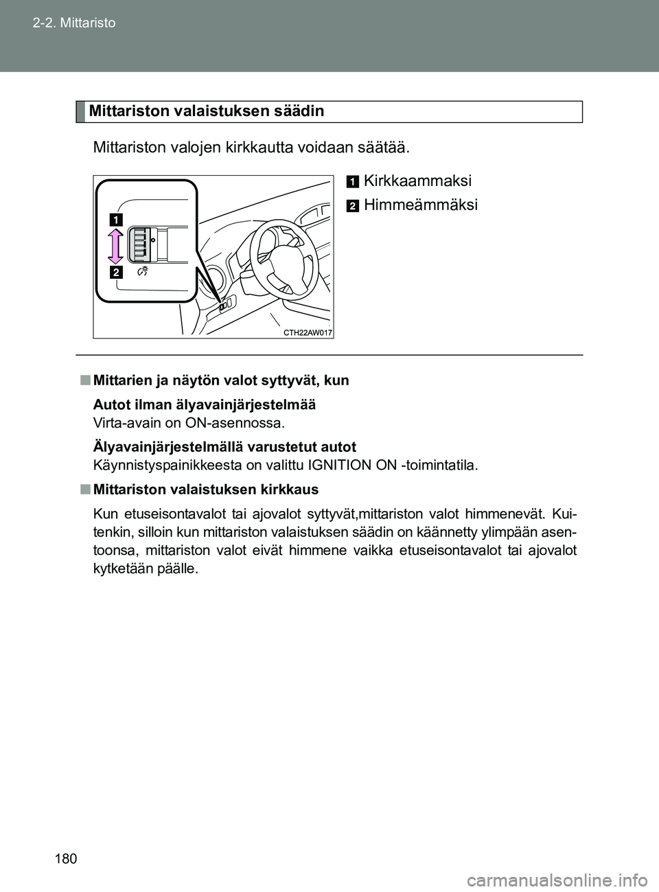 TOYOTA GT86 2017  Omistajan Käsikirja (in Finnish) 180
2-2. Mittaristo
OM18071FI
Mittariston valaistuksen säädin
Mittariston valojen kirkkautta voidaan säätää. Kirkkaammaksi
Himmeämmäksi
■Mittarien ja näytön valot syttyvät, kun
Autot ilma